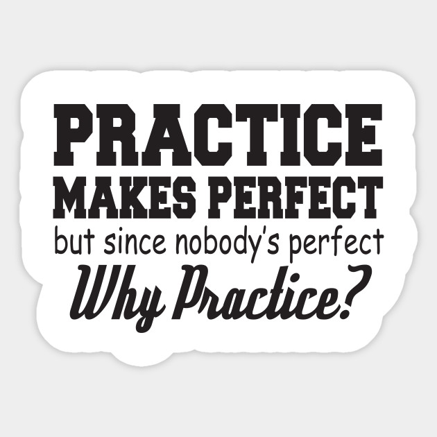 Practice Makes Perfect But Since Nobody S Perfect Why Practice Inspirational Sticker Teepublic Uk