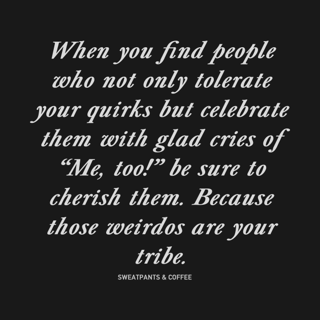 Those Weirdos Are Your Tribe by Sweatpants And Coffee