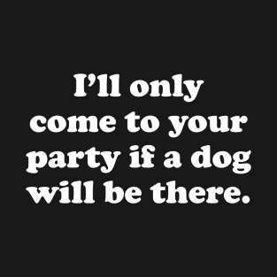 I'll Only Come To Your Party If A Dog Will Be There T-Shirt