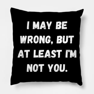 I may be wrong, but at least I'm not you. Pillow