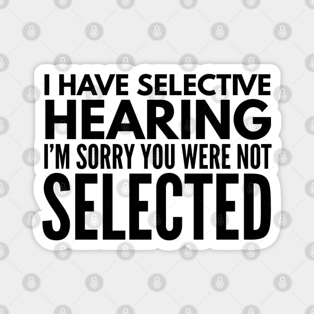 I Have Selective Hearing I'm Sorry You Were Not Selected - Funny Sayings Magnet by Textee Store