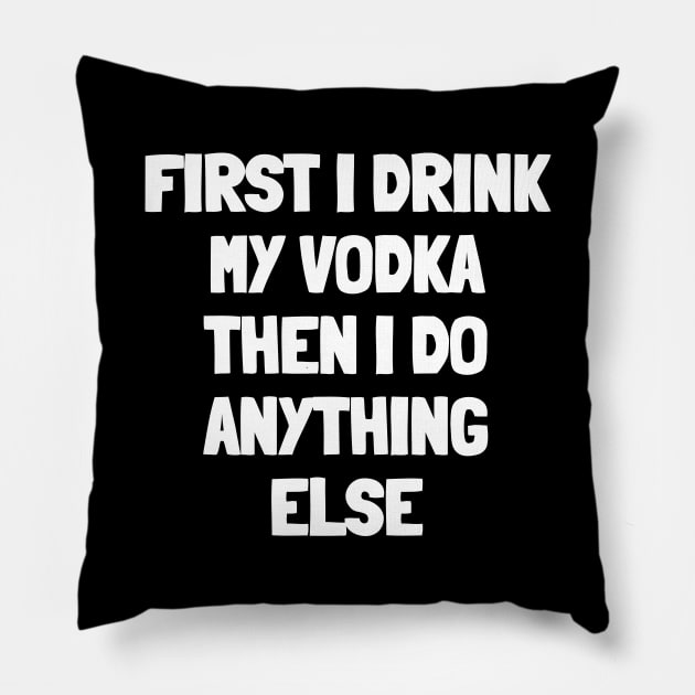 First i drink my vodka then i do anything else Pillow by White Words