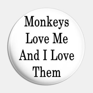 Monkeys Love Me And I Love Them Pin