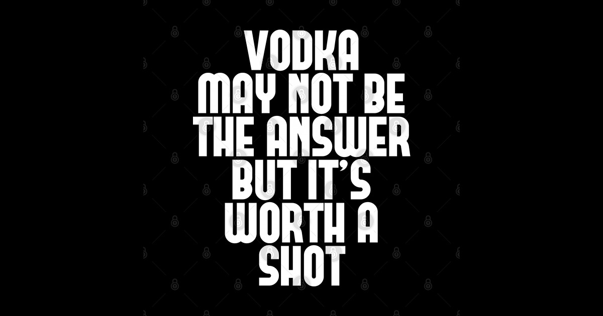 Vodka May Not Be The Answer But Its Worth A Shot Vodka T Shirt Teepublic 4095