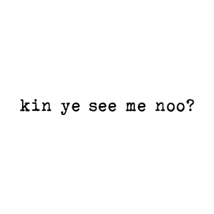 Kin ye see me noo? T-Shirt