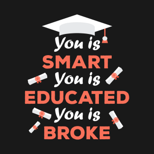 You Is Smart You Is Educated You Is Broke T-Shirt