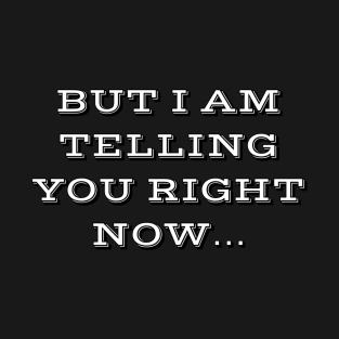 But I am telling you right now!! T-Shirt