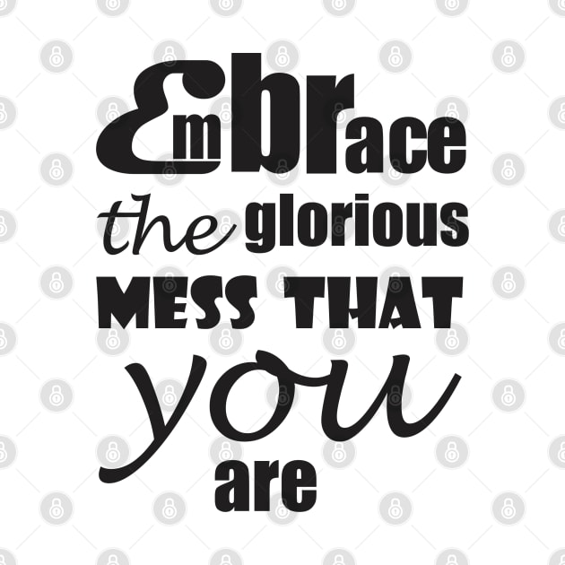 Embrace the glorious mess that you are by Qasim