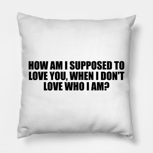 How am I supposed to love you, when I don't love who I am Pillow by D1FF3R3NT