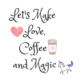 Let's make love, coffee and magic T-Shirt