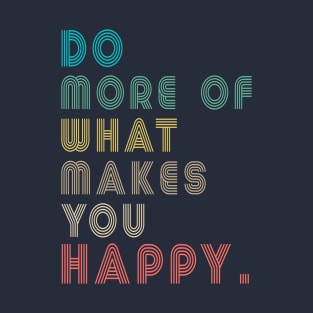 do more of what makes you happy T-Shirt