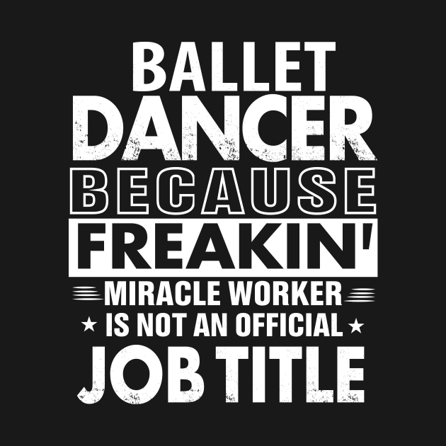 BALLET DANCER  Funny Job title Shirt BALLET DANCER  is freaking miracle worker by bestsellingshirts