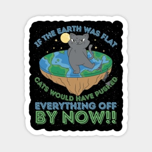 If The Earth Was Flat Cats Would Have Pushed Everything Off by Now Magnet