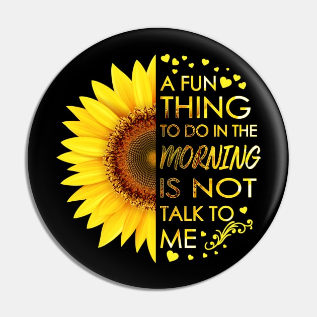 A Fun Thing To Do In The Morning Is Not Talk To Me Sunflower Pin by LotusTee