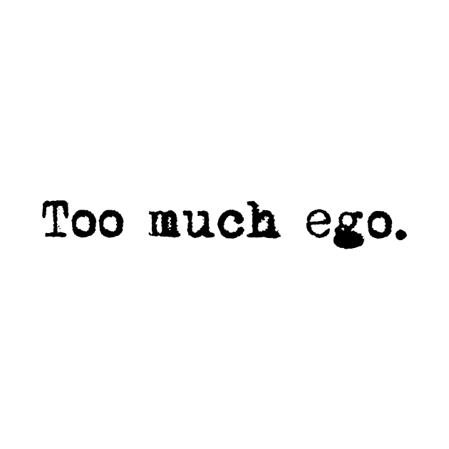 Too much ego. Typewriter simple text black by AmongOtherThngs