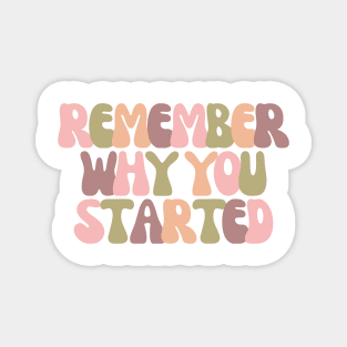 Remember Why You Started - Motivational and Inspiring Work Quotes Magnet