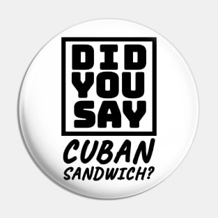 Did You Say Cuban Sandwich - Funny Cuban Foodie T-Shirt Pin