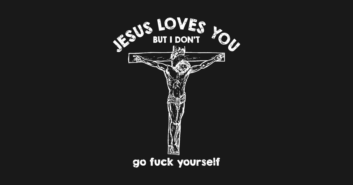 Download Jesus Loves You But i Don't Go fuck Yourself - Jesus Loves ...
