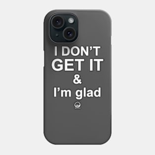 I DON'T GET IT & I'm glad Phone Case