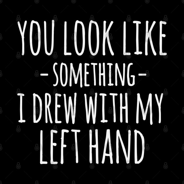 You Look Like Something I Drew With My Left Hand Funny Sarcastic by ryanjaycruz