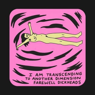 I am transcending into another dimension, farewell Dickheads T-Shirt