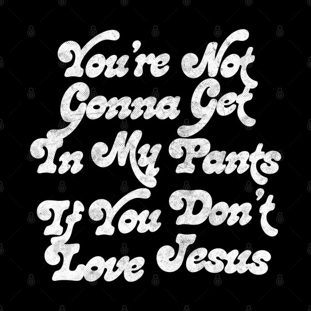 You're Not Gonna Get In My Pants If You Don't Love Jesus by DankFutura