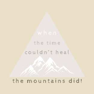 when the time couldn't heal, mountains did! T-Shirt