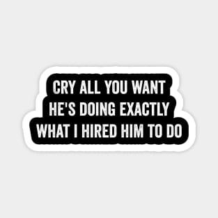 Cry all you want he's doing exactly what i hired him to do Magnet