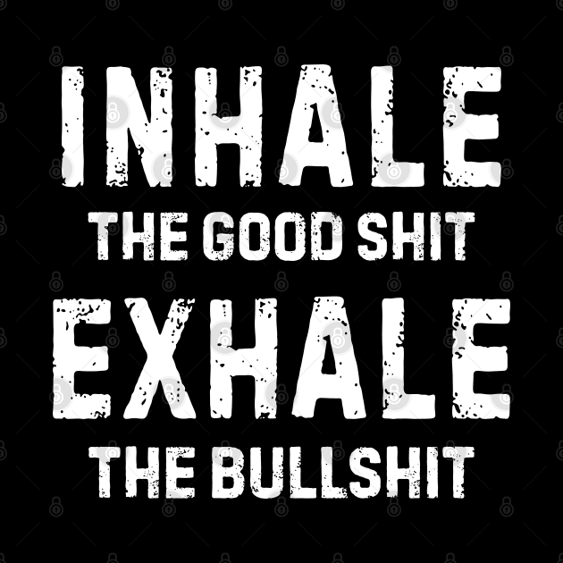 Inhale Good Shit Exhale Bullshit by rainoree