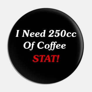 I Need 250cc Of Coffee STAT! Pin