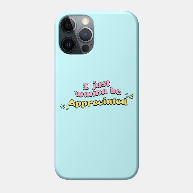 I Just Wanna Be Appreciated Meme Phone Case Teepublic I Just Wanna Be Appreciated Meme Phone Case Teepublic