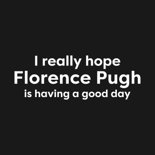 I hope Florence Pugh is having a good day T-Shirt