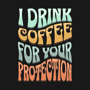 I drink coffee for your protection T-Shirt