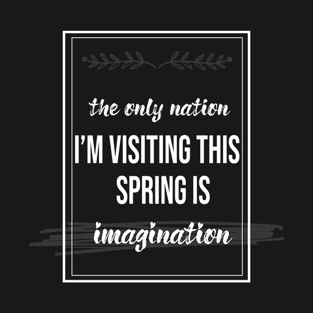 The only nation i'm visiting this spring is imagination men women funny isolation quarantine gift travel by tee-shirter