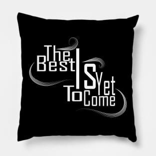 The Best Is Yet To Come Pillow