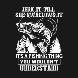 JERK IT TILL SHE SWALLOWS IT IT'S A FISHING THING T-Shirt