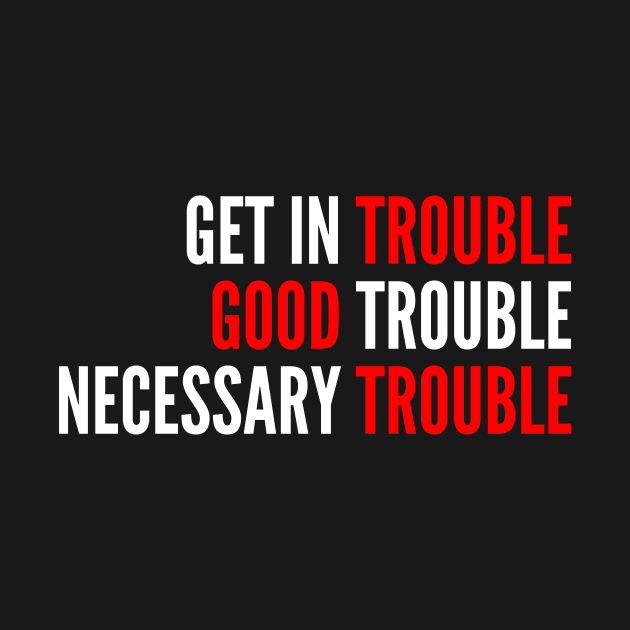 Get in Trouble Good Trouble Necessary Trouble by oskibunde