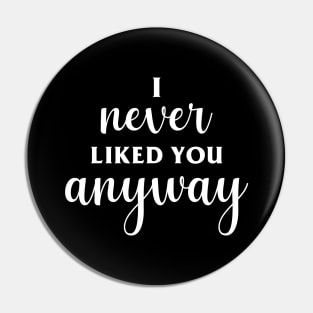 I Never Liked You Anyway Pin