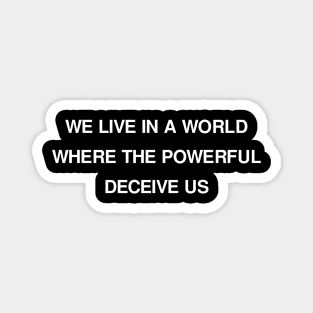 WE LIVE IN A WORLD WHERE THE POWERFUL DECEIVE US Magnet