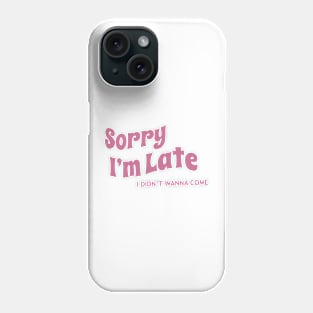 Sorry I’m late, I didn’t wanna come Phone Case