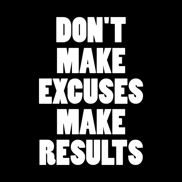 DON'T MAKE EXCUSES MAKE RESULTS by Mariteas