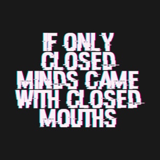 If Only Closed Minds Came With Closed Mouths T-Shirt