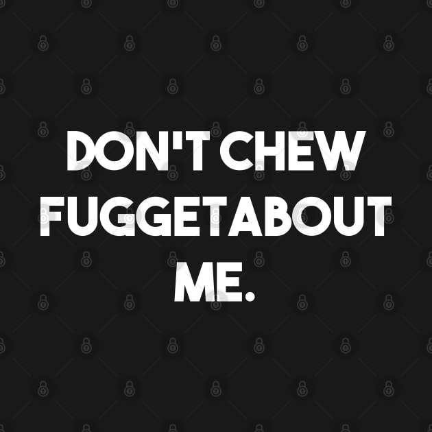 Don't Chew Fuggetabout Me by Muzehack