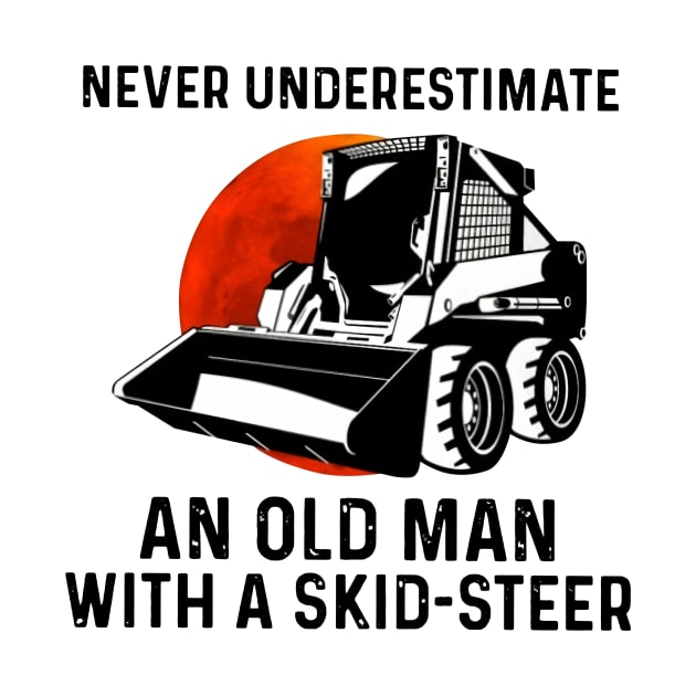 Never Underestimate An Old Man With A Skid-Steer by Phylis Lynn Spencer