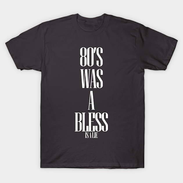 80'S-WAS-A-BLESS-IS-A-LIE BLACK VERSION - 80s Fashion - T-Shirt