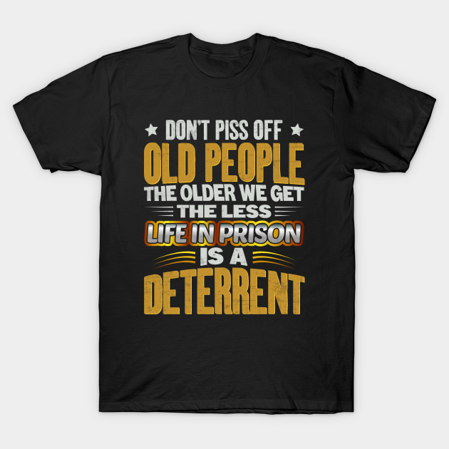 Don't Piss Off Old People The Older We Get The Less Life Saying Quote - Dont Piss Off Old People - T-Shirt