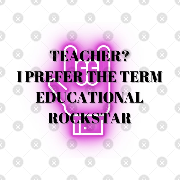 Teacher? I Prefer The Term Educational Rockstar by Lunarix Designs