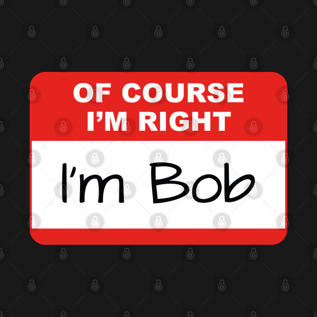 Discover Of Course I'm Right - Im Bob - T-Shirt