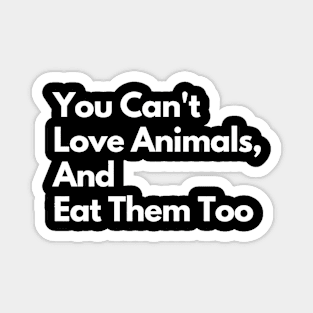 You Can't Love Animals And Eat Them Too, You Cant Love Animals And Eat Them Too Magnet