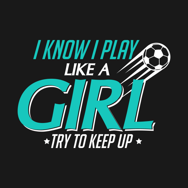 I Know I Play Like a Girl, Try To Keep Up Soccer by theperfectpresents